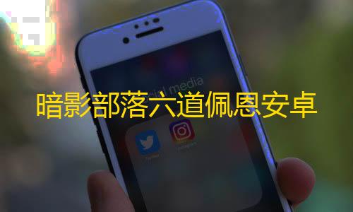 暗区突围辅助瞄准暗影部落六道佩恩安卓